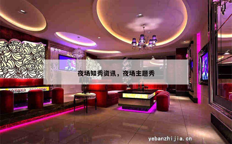 夜场知秀资讯，夜场主题秀