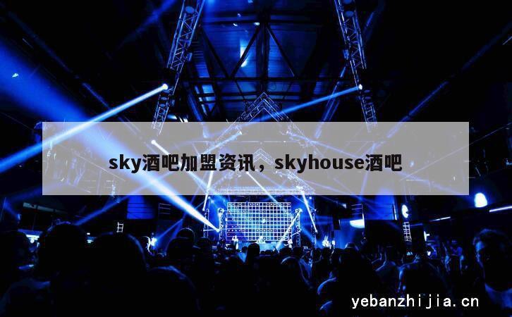 sky酒吧加盟资讯，skyhouse酒吧