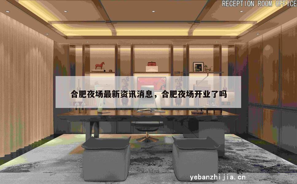 合肥夜场最新资讯消息，合肥夜场开业了吗