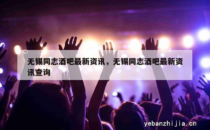 无锡同志酒吧最新资讯，无锡同志酒吧最新资讯查询