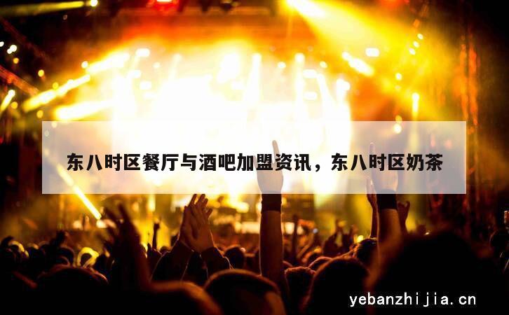 东八时区餐厅与酒吧加盟资讯，东八时区奶茶