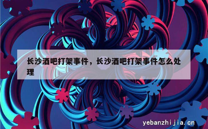 长沙酒吧打架事件，长沙酒吧打架事件怎么处理