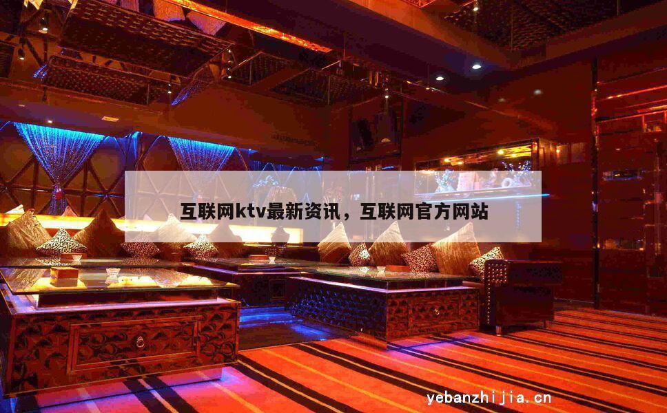 互联网ktv最新资讯，互联网官方网站