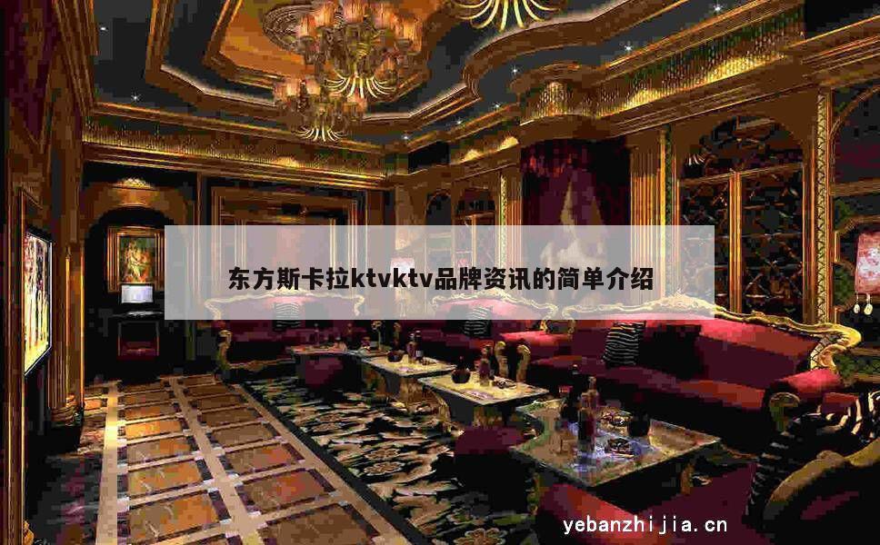东方斯卡拉ktvktv品牌资讯的简单介绍