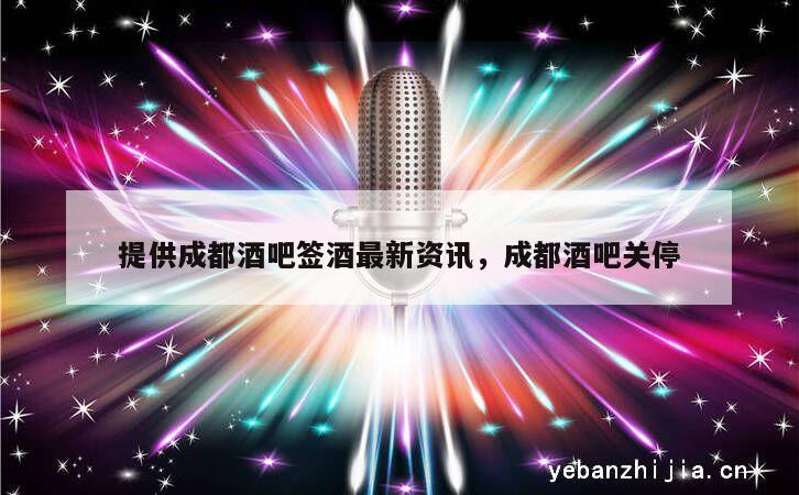 提供成都酒吧签酒最新资讯，成都酒吧关停