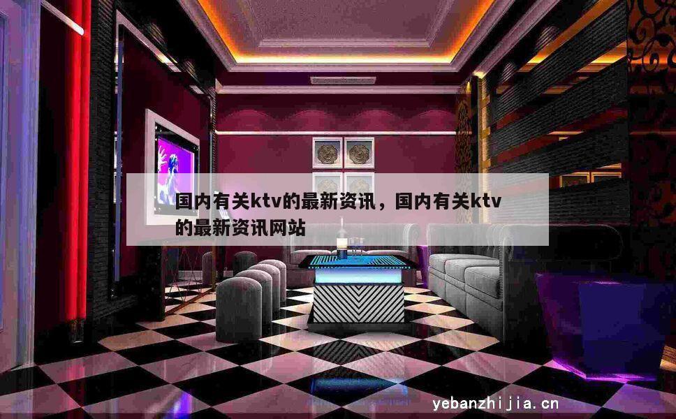国内有关ktv的最新资讯，国内有关ktv的最新资讯网站