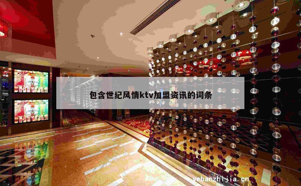 包含世纪风情ktv加盟资讯的词条