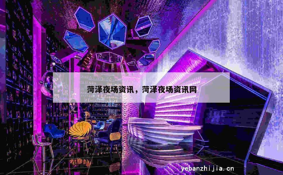 菏泽夜场资讯，菏泽夜场资讯网