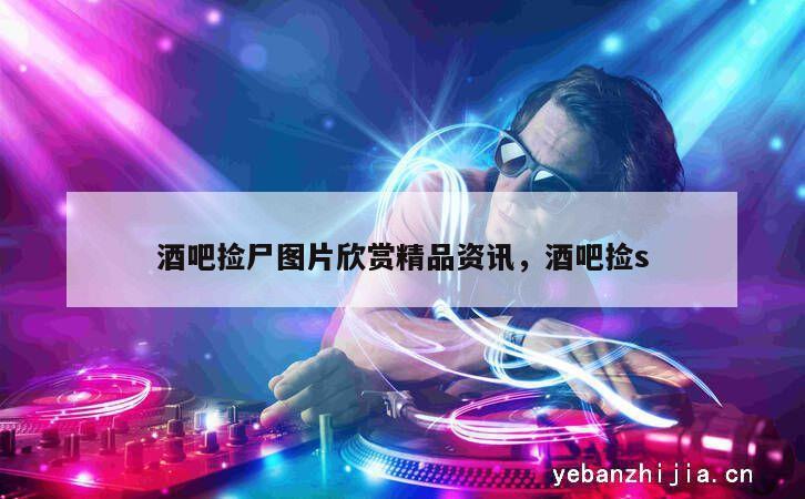 酒吧捡尸图片欣赏精品资讯，酒吧捡s