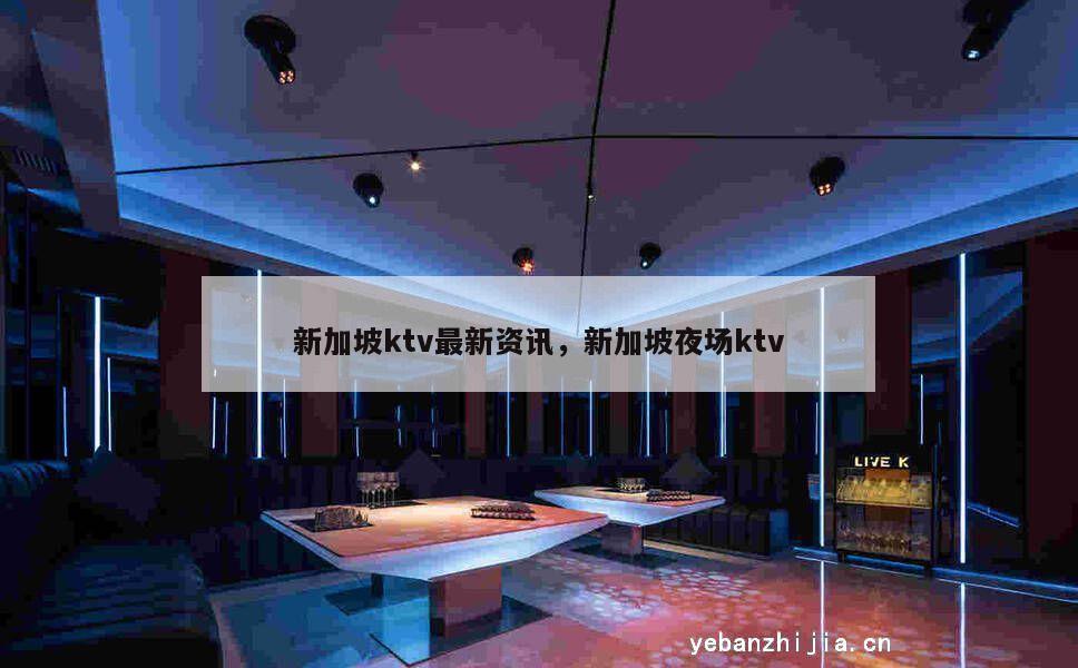 新加坡ktv最新资讯，新加坡夜场ktv
