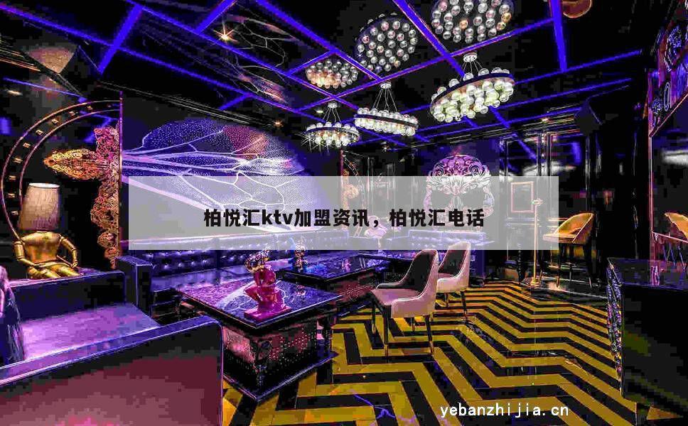 柏悦汇ktv加盟资讯，柏悦汇电话