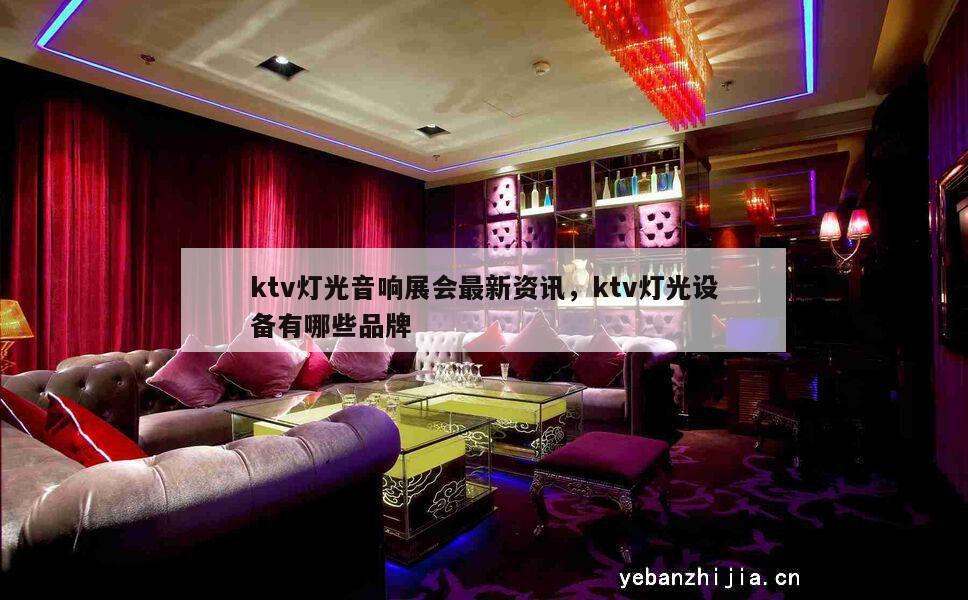 ktv灯光音响展会最新资讯，ktv灯光设备有哪些品牌