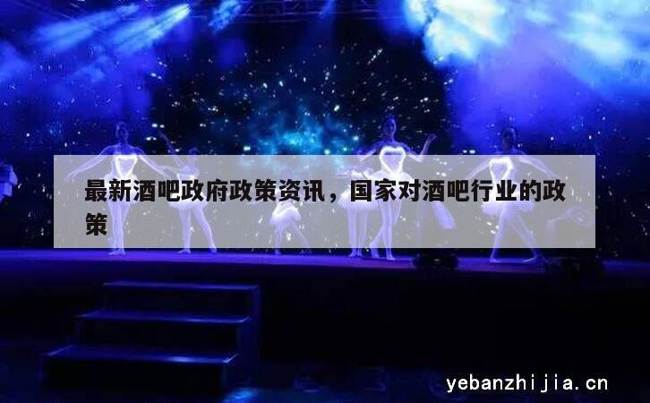 最新酒吧政府政策资讯，国家对酒吧行业的政策