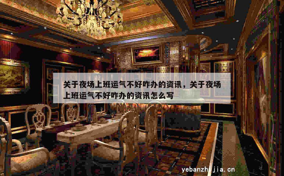 关于夜场上班运气不好咋办的资讯，关于夜场上班运气不好咋办的资讯怎么写