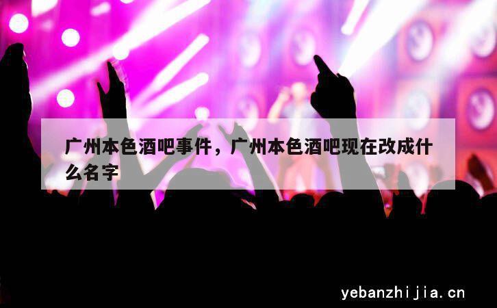 广州本色酒吧事件，广州本色酒吧现在改成什么名字