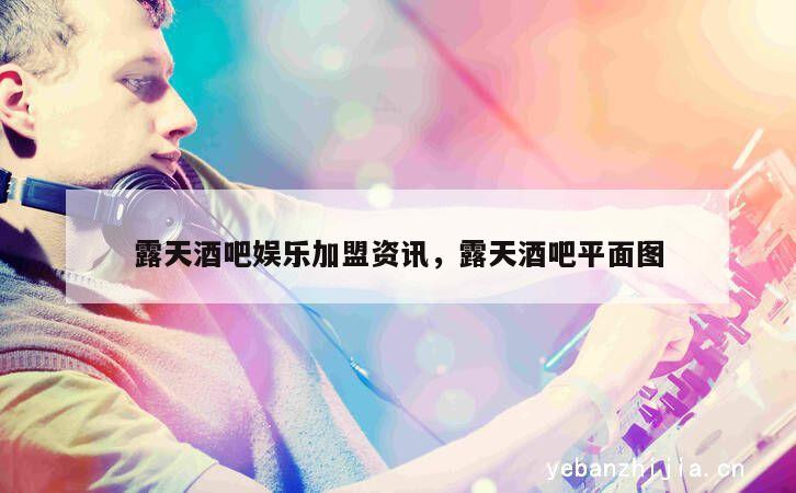 露天酒吧娱乐加盟资讯，露天酒吧平面图