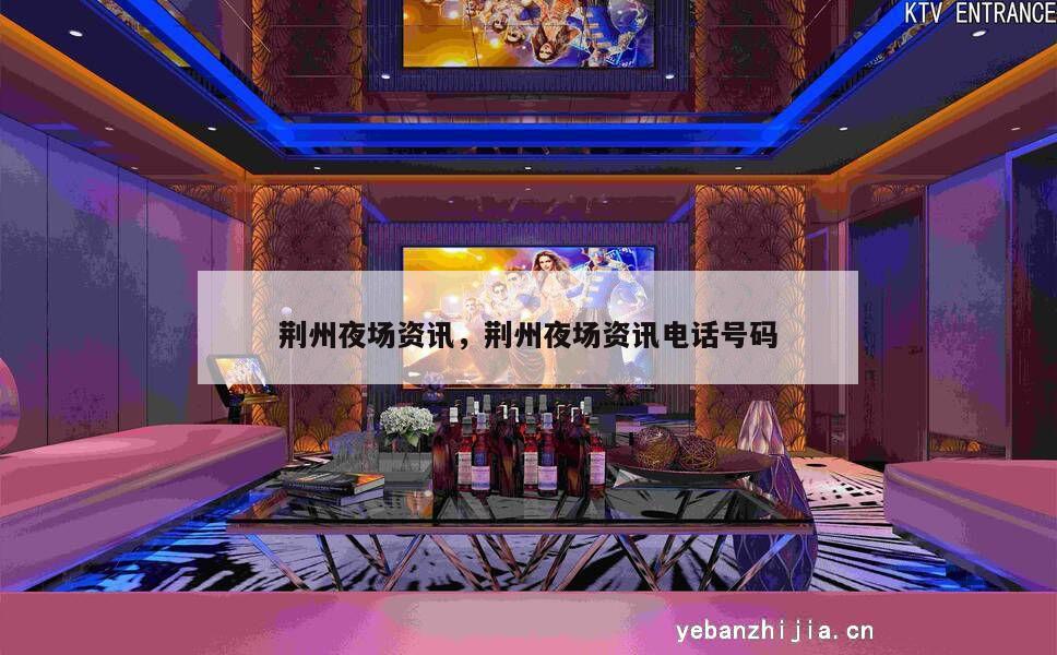荆州夜场资讯，荆州夜场资讯电话号码