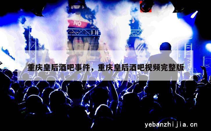 重庆皇后酒吧事件，重庆皇后酒吧视频完整版