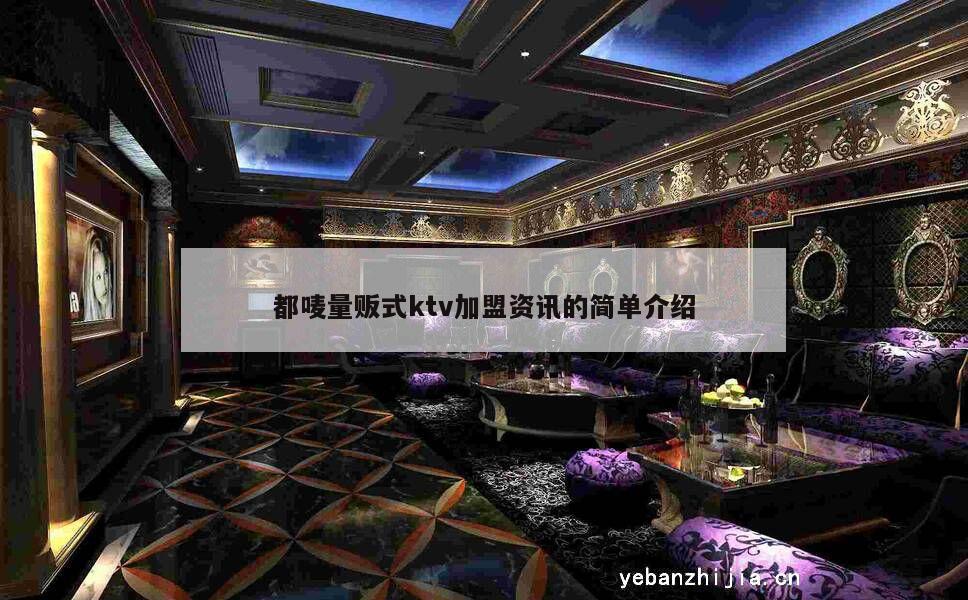 都唛量贩式ktv加盟资讯的简单介绍