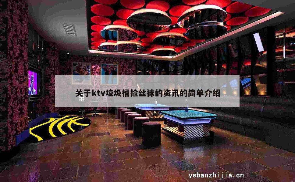 关于ktv垃圾桶捡丝袜的资讯的简单介绍