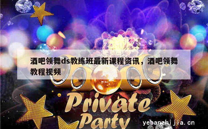 酒吧领舞ds教练班最新课程资讯，酒吧领舞教程视频