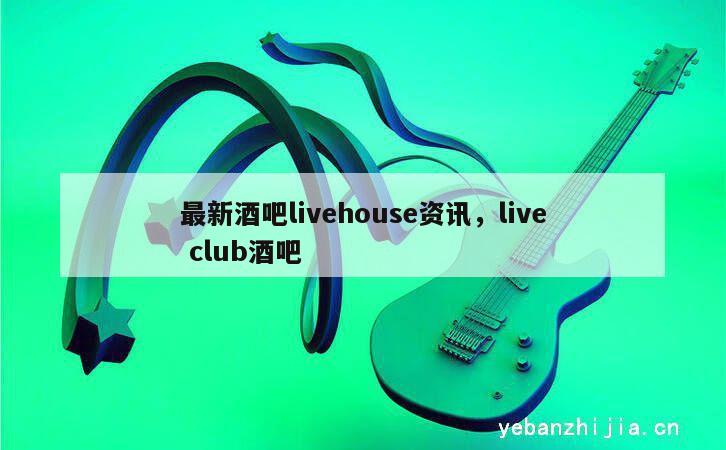 最新酒吧livehouse资讯，live club酒吧