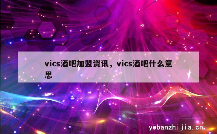 vics酒吧加盟资讯，vics酒吧什么意思