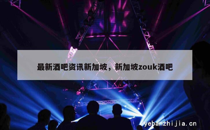 最新酒吧资讯新加坡，新加坡zouk酒吧
