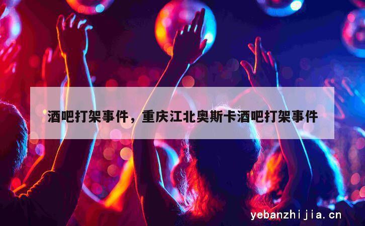 酒吧打架事件，重庆江北奥斯卡酒吧打架事件