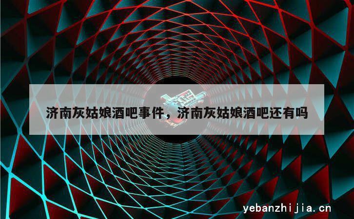 济南灰姑娘酒吧事件，济南灰姑娘酒吧还有吗