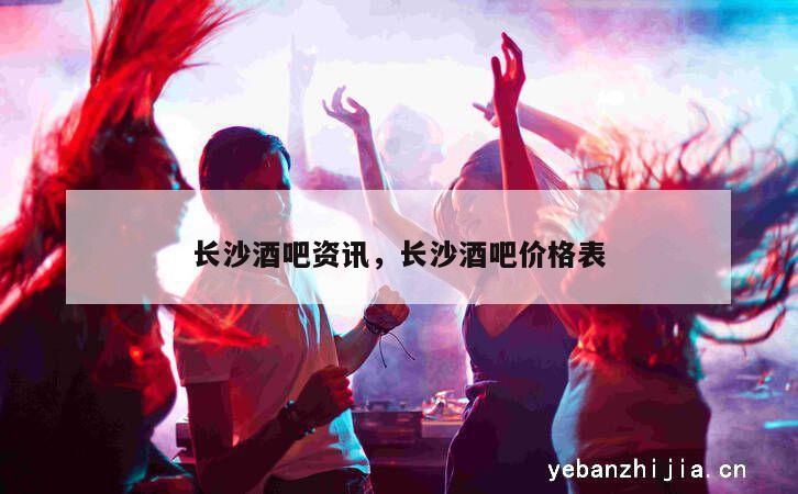 长沙酒吧资讯，长沙酒吧价格表