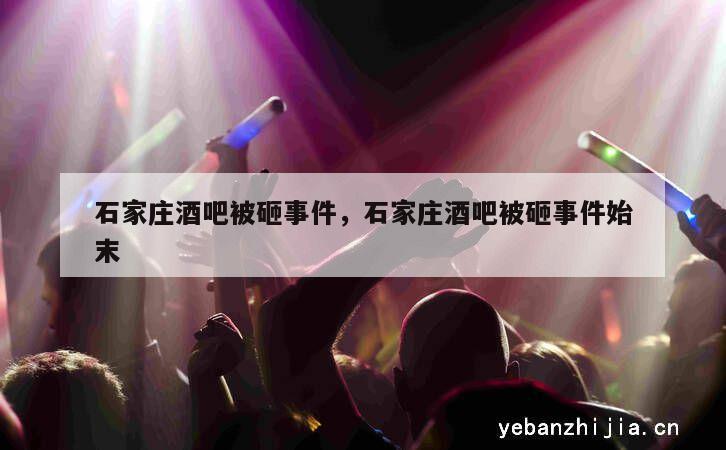 石家庄酒吧被砸事件，石家庄酒吧被砸事件始末