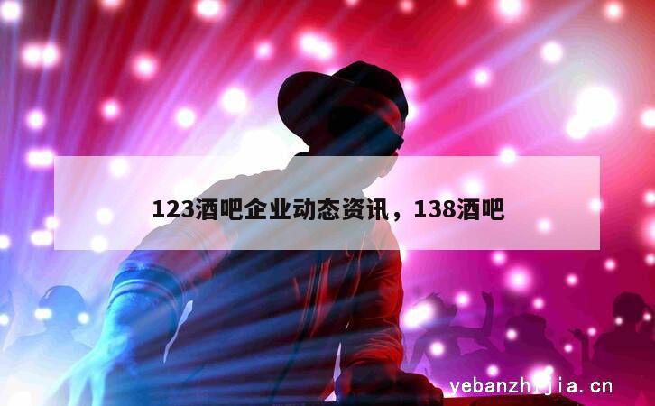 123酒吧企业动态资讯，138酒吧
