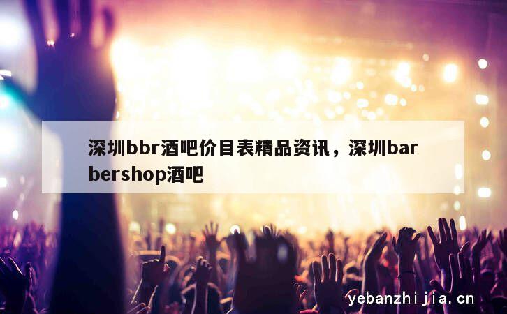 深圳bbr酒吧价目表精品资讯，深圳barbershop酒吧