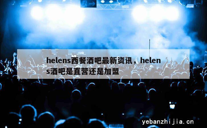 helens西餐酒吧最新资讯，helens酒吧是直营还是加盟