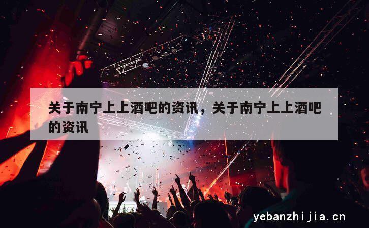 关于南宁上上酒吧的资讯，关于南宁上上酒吧的资讯