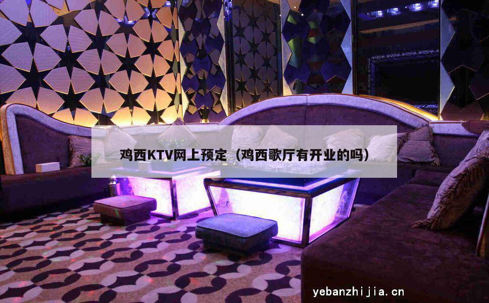 鸡西KTV网上预定（鸡西歌厅有开业的吗）