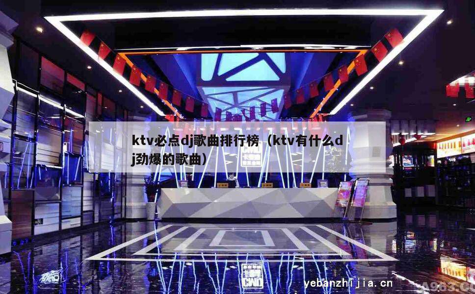 ktv必点dj歌曲排行榜（ktv有什么dj劲爆的歌曲）