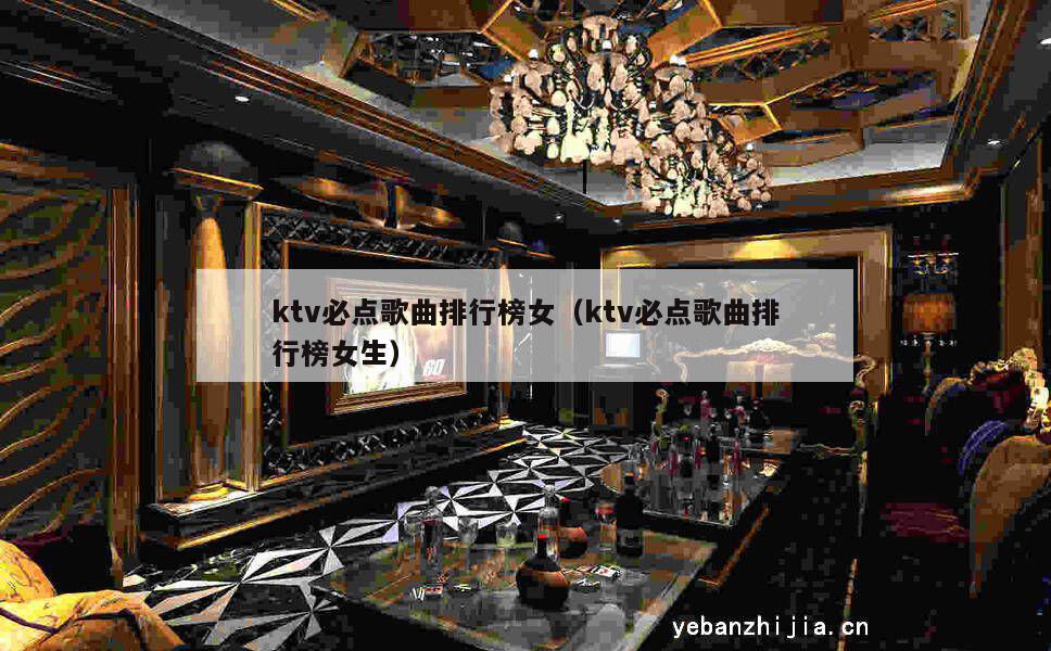 ktv必点歌曲排行榜女（ktv必点歌曲排行榜女生）
