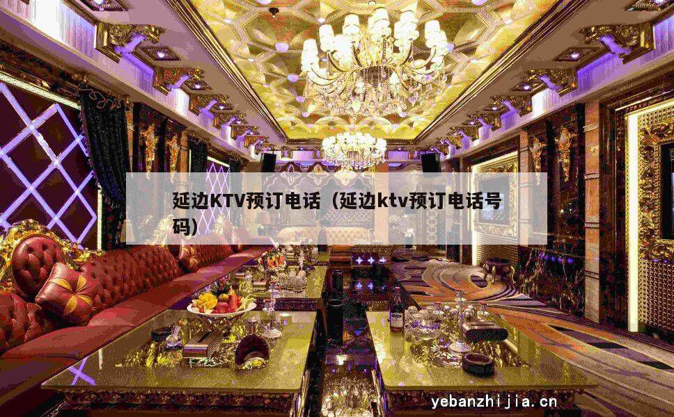 延边KTV预订电话（延边ktv预订电话号码）