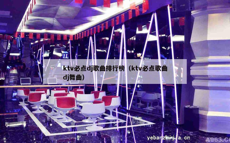 ktv必点dj歌曲排行榜（ktv必点歌曲dj舞曲）