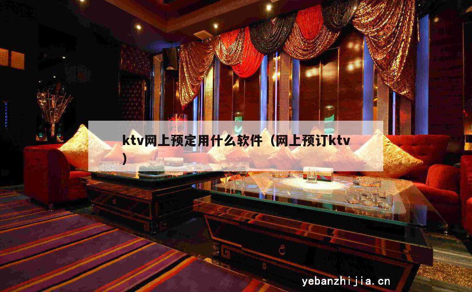 ktv网上预定用什么软件（网上预订ktv）
