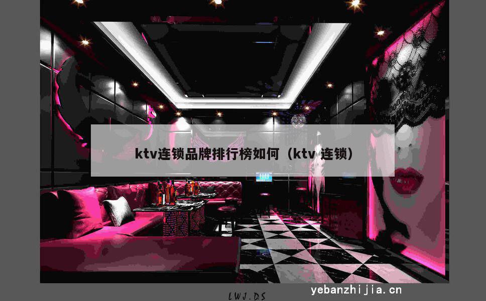 ktv连锁品牌排行榜如何（ktv连锁）