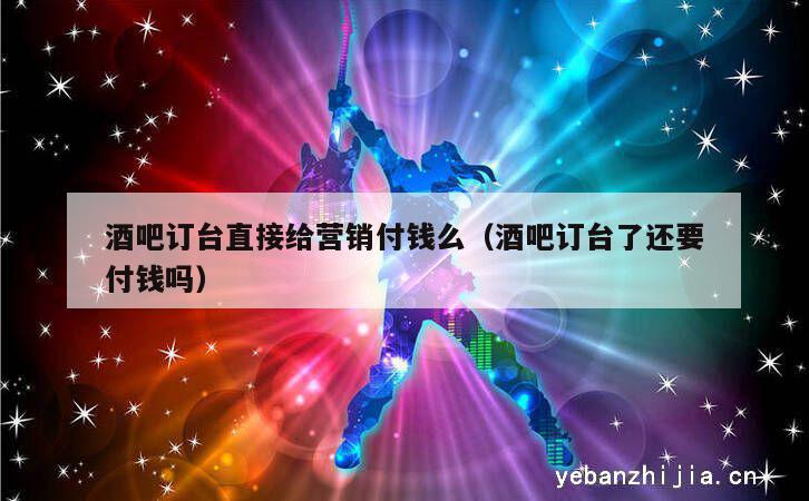 酒吧订台直接给营销付钱么（酒吧订台了还要付钱吗）