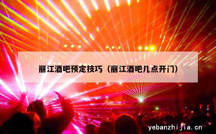 丽江酒吧预定技巧（丽江酒吧几点开门）