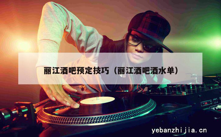 丽江酒吧预定技巧（丽江酒吧酒水单）