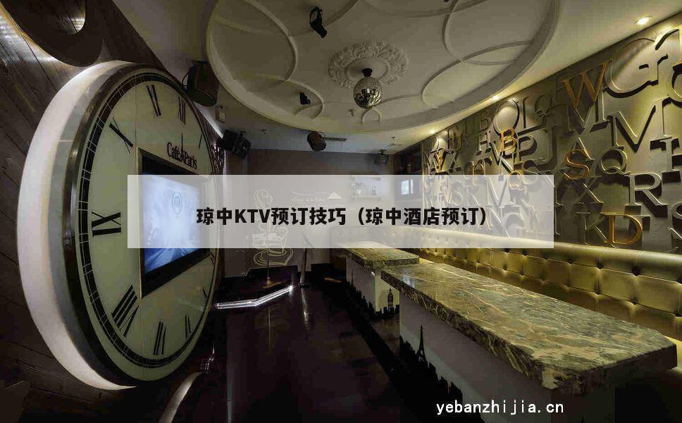 琼中KTV预订技巧（琼中酒店预订）