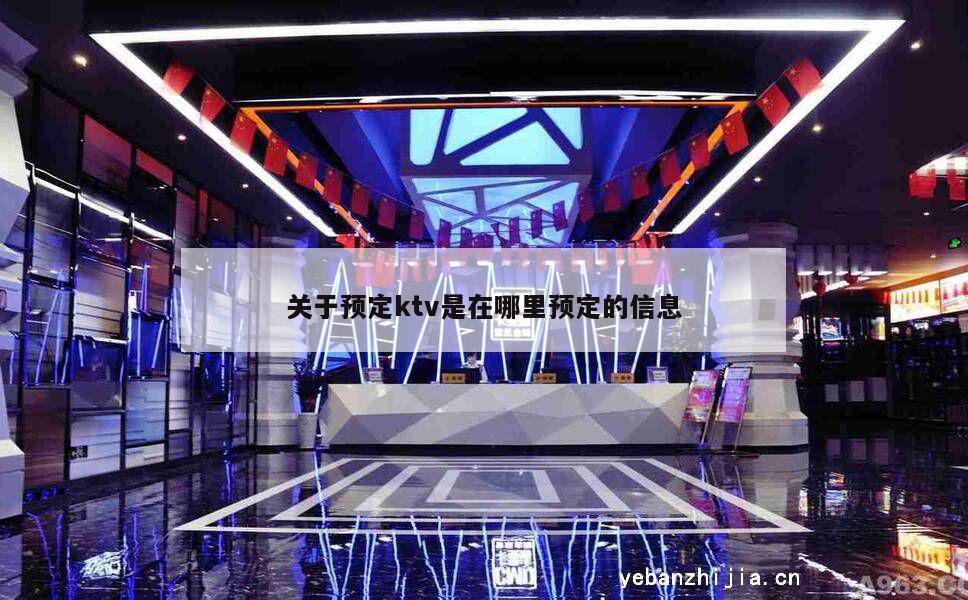 关于预定ktv是在哪里预定的信息