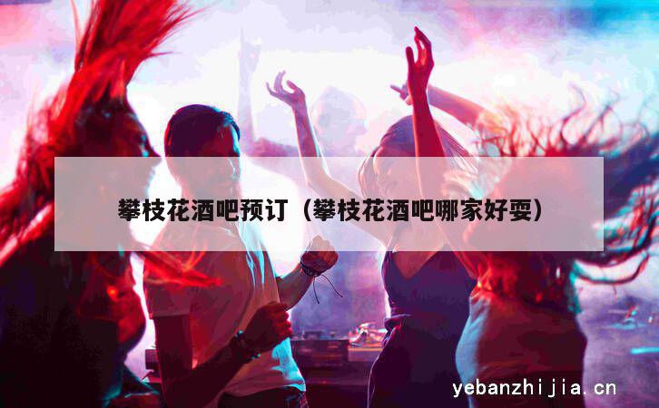 攀枝花酒吧预订（攀枝花酒吧哪家好耍）