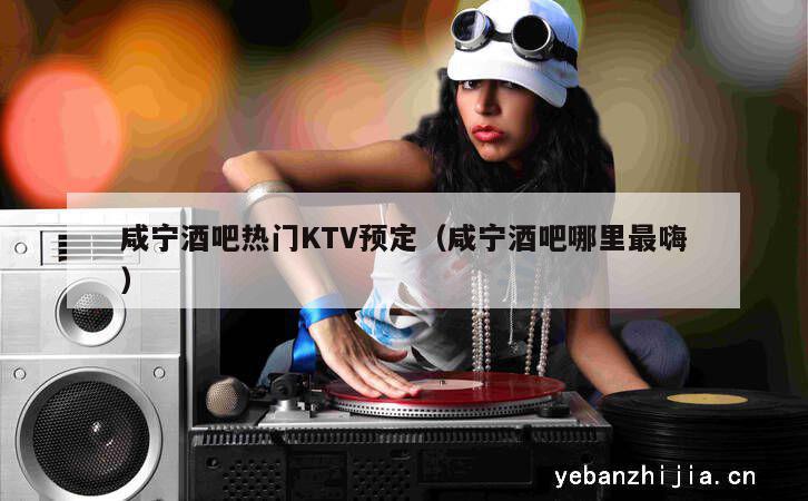 咸宁酒吧热门KTV预定（咸宁酒吧哪里最嗨）